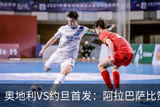 奥地利VS约旦首发：阿拉巴萨比策先发 阿瑙替补待命