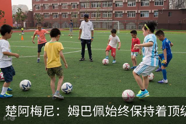 楚阿梅尼：姆巴佩始终保持着顶级水准，他总能在关键战中挺身而出