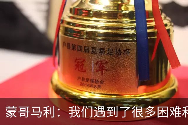 蒙哥马利：我们遇到了很多困难和阻碍，有些因素我们没法控制